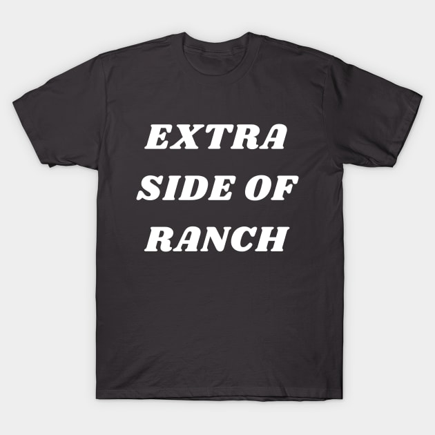 Extra Side Of Ranch T-Shirt by TheLynnProject